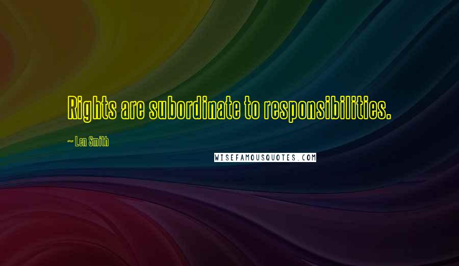 Len Smith Quotes: Rights are subordinate to responsibilities.