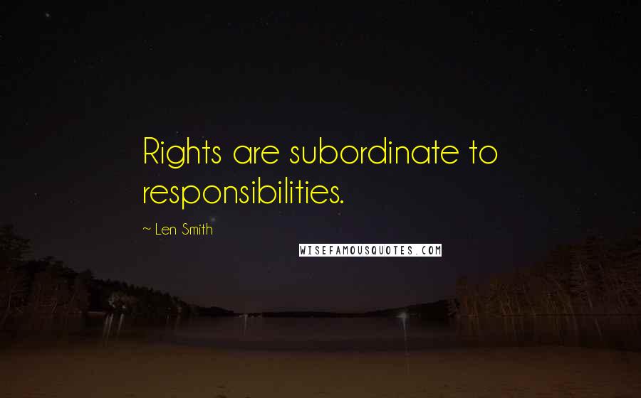 Len Smith Quotes: Rights are subordinate to responsibilities.