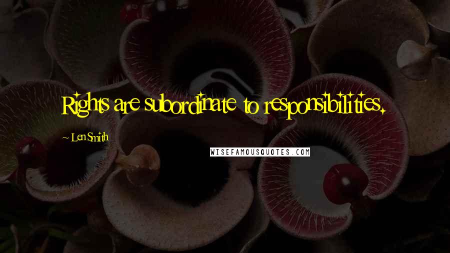 Len Smith Quotes: Rights are subordinate to responsibilities.