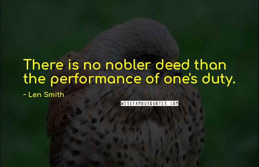 Len Smith Quotes: There is no nobler deed than the performance of one's duty.