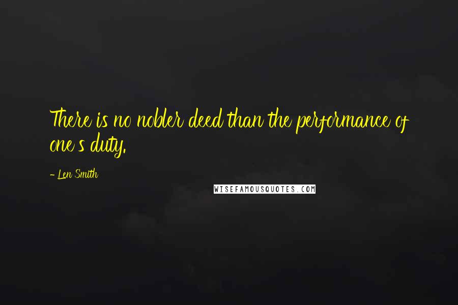 Len Smith Quotes: There is no nobler deed than the performance of one's duty.