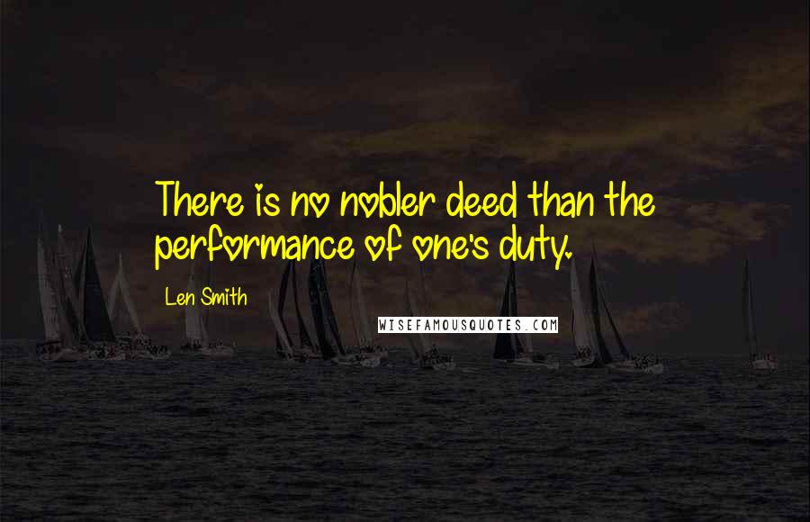 Len Smith Quotes: There is no nobler deed than the performance of one's duty.
