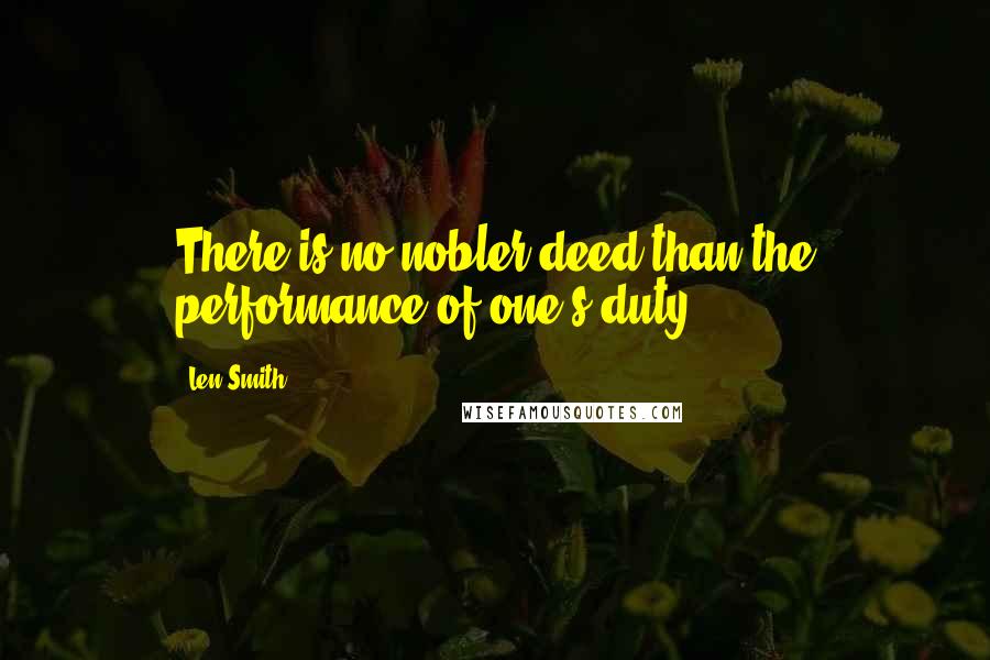 Len Smith Quotes: There is no nobler deed than the performance of one's duty.