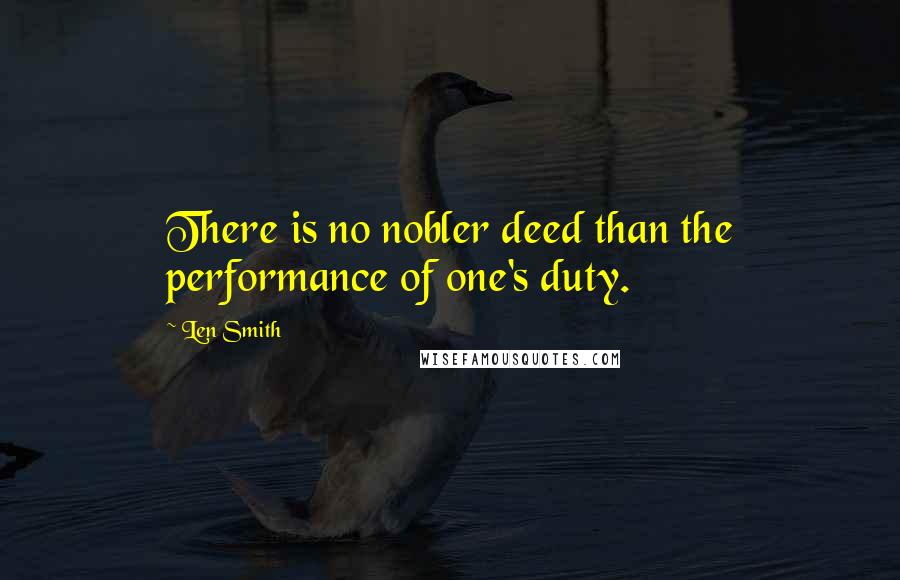 Len Smith Quotes: There is no nobler deed than the performance of one's duty.