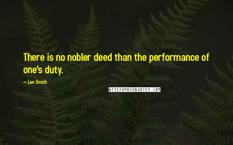 Len Smith Quotes: There is no nobler deed than the performance of one's duty.