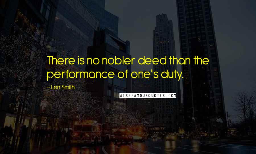 Len Smith Quotes: There is no nobler deed than the performance of one's duty.