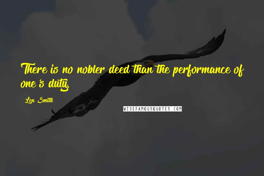 Len Smith Quotes: There is no nobler deed than the performance of one's duty.