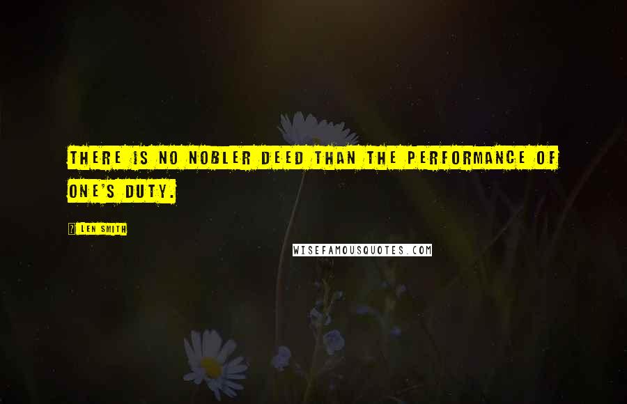 Len Smith Quotes: There is no nobler deed than the performance of one's duty.