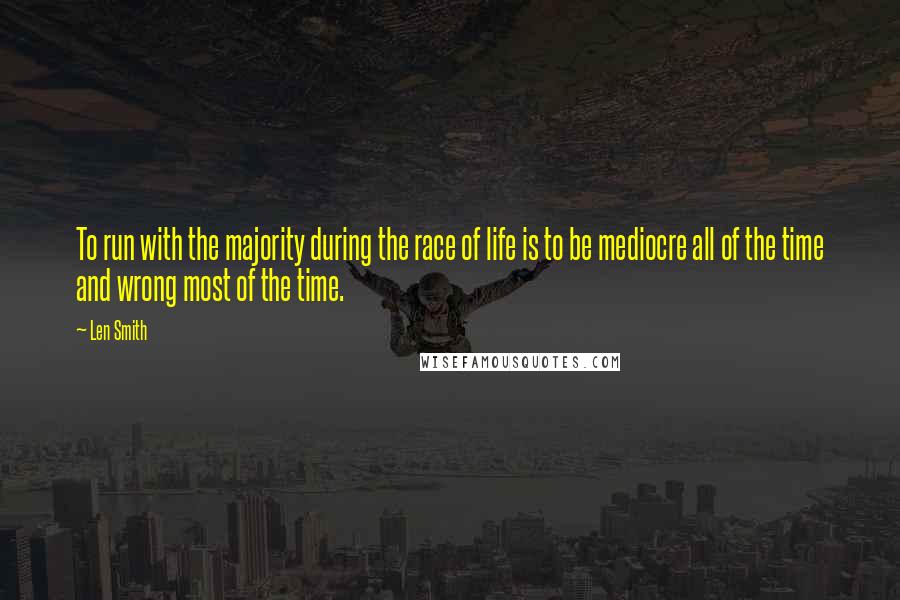 Len Smith Quotes: To run with the majority during the race of life is to be mediocre all of the time and wrong most of the time.