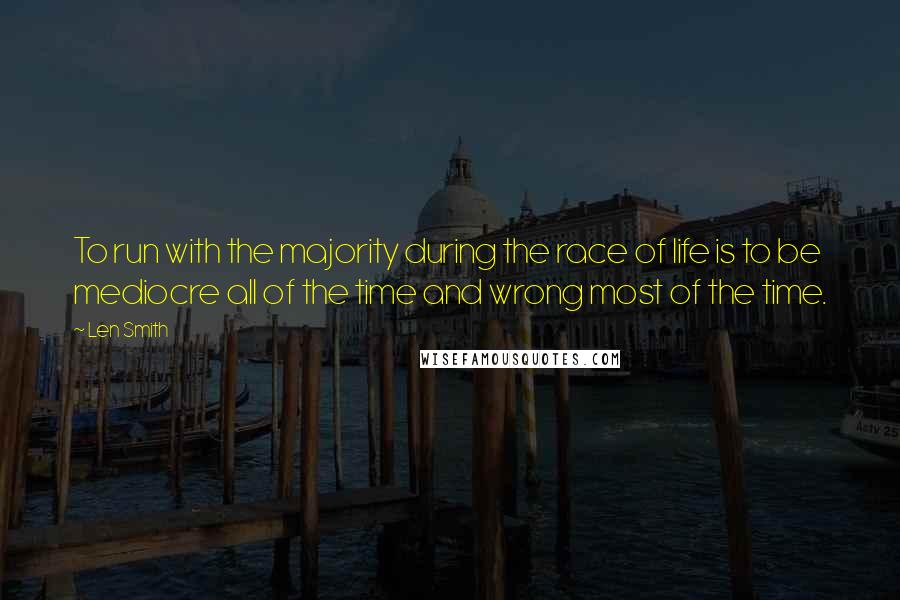 Len Smith Quotes: To run with the majority during the race of life is to be mediocre all of the time and wrong most of the time.