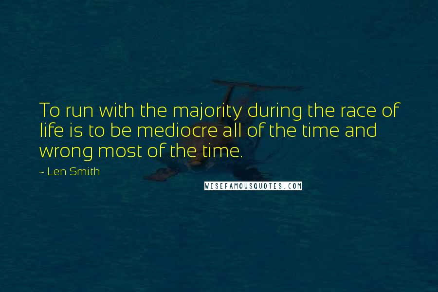 Len Smith Quotes: To run with the majority during the race of life is to be mediocre all of the time and wrong most of the time.