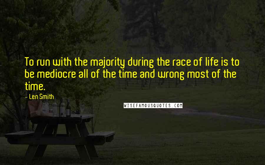 Len Smith Quotes: To run with the majority during the race of life is to be mediocre all of the time and wrong most of the time.