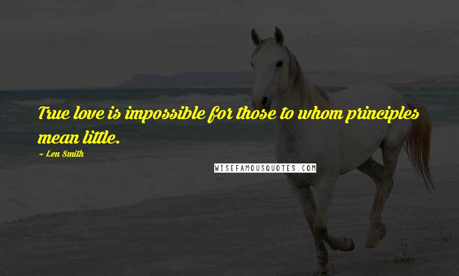Len Smith Quotes: True love is impossible for those to whom principles mean little.