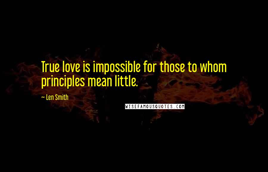 Len Smith Quotes: True love is impossible for those to whom principles mean little.