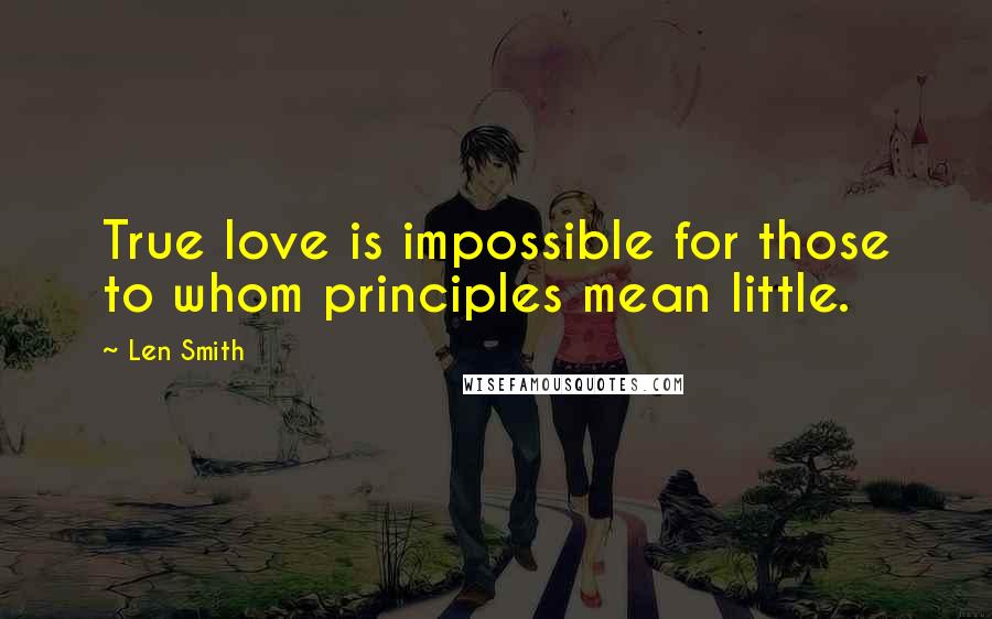 Len Smith Quotes: True love is impossible for those to whom principles mean little.