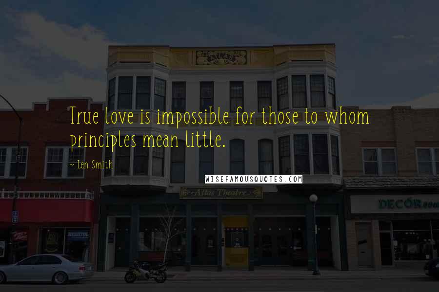Len Smith Quotes: True love is impossible for those to whom principles mean little.
