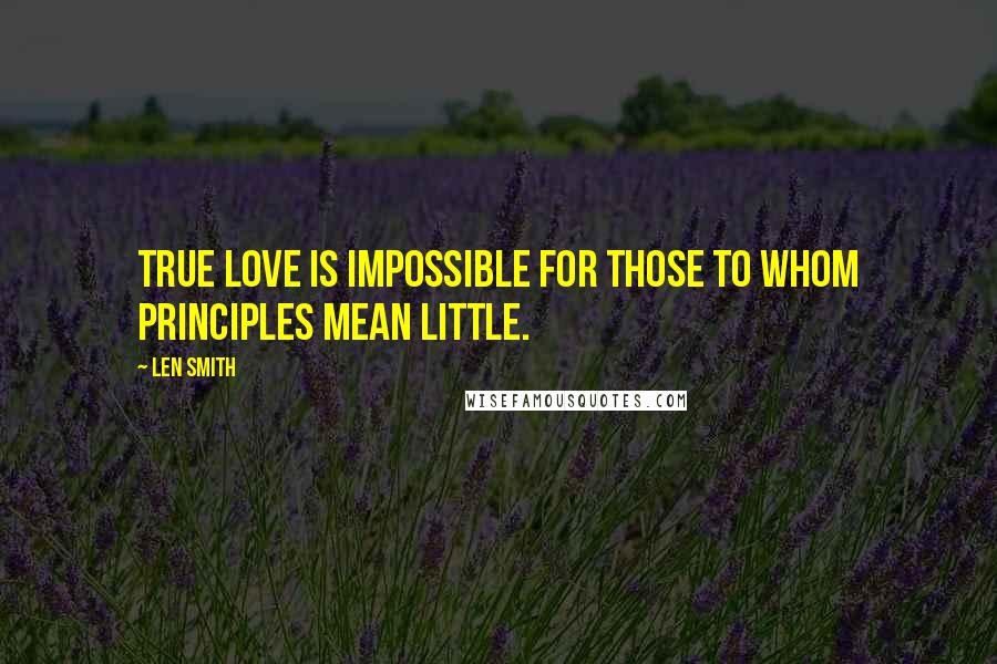 Len Smith Quotes: True love is impossible for those to whom principles mean little.
