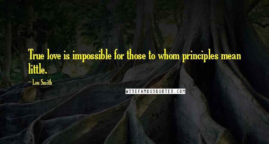 Len Smith Quotes: True love is impossible for those to whom principles mean little.