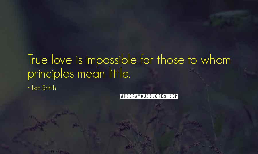 Len Smith Quotes: True love is impossible for those to whom principles mean little.