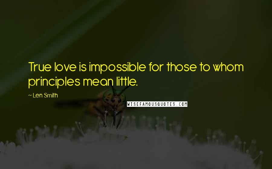 Len Smith Quotes: True love is impossible for those to whom principles mean little.