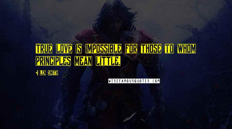 Len Smith Quotes: True love is impossible for those to whom principles mean little.