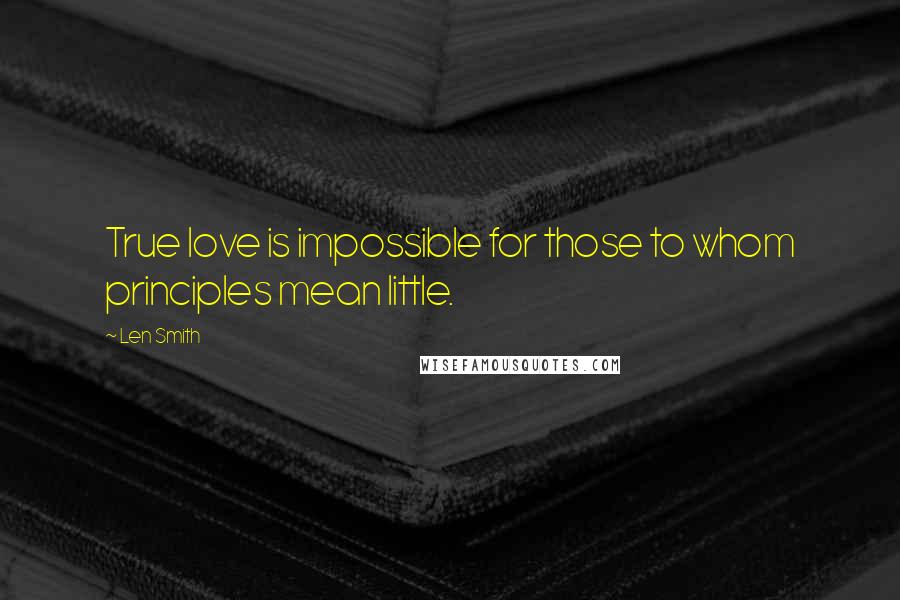 Len Smith Quotes: True love is impossible for those to whom principles mean little.