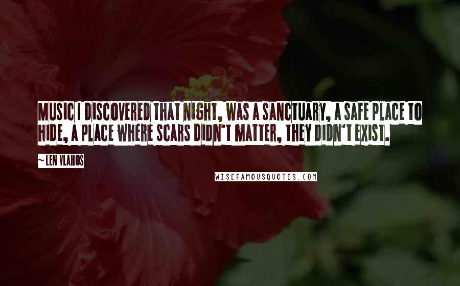 Len Vlahos Quotes: Music I discovered that night, was a sanctuary, a safe place to hide, a place where scars didn't matter, they didn't exist.