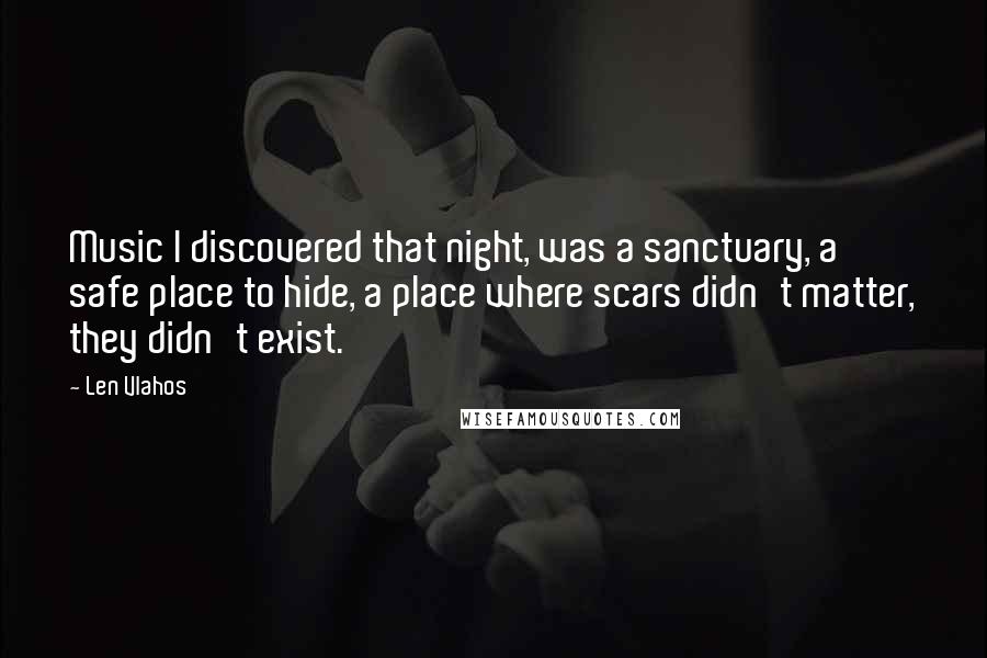 Len Vlahos Quotes: Music I discovered that night, was a sanctuary, a safe place to hide, a place where scars didn't matter, they didn't exist.