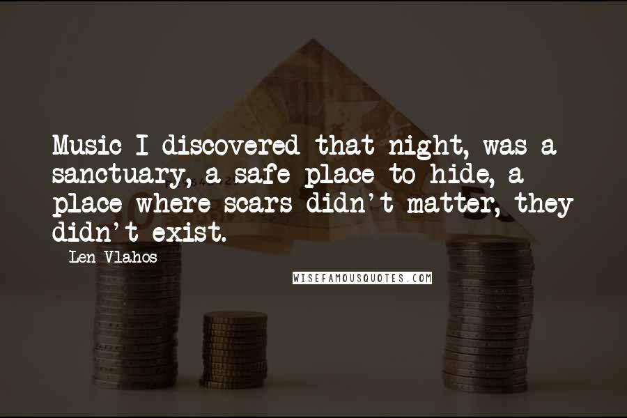 Len Vlahos Quotes: Music I discovered that night, was a sanctuary, a safe place to hide, a place where scars didn't matter, they didn't exist.