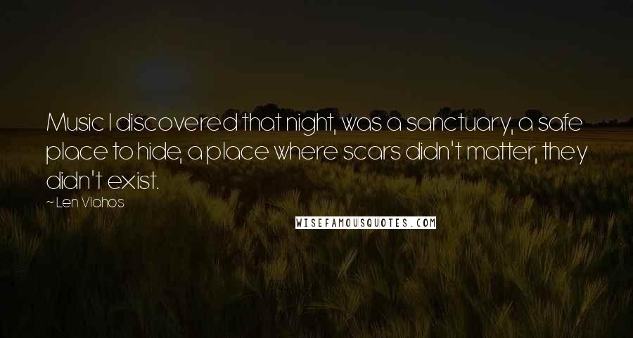 Len Vlahos Quotes: Music I discovered that night, was a sanctuary, a safe place to hide, a place where scars didn't matter, they didn't exist.