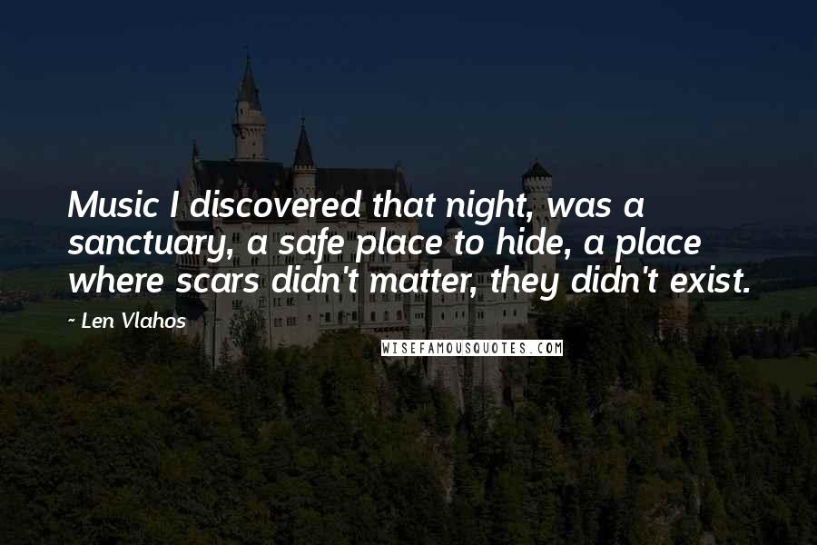 Len Vlahos Quotes: Music I discovered that night, was a sanctuary, a safe place to hide, a place where scars didn't matter, they didn't exist.