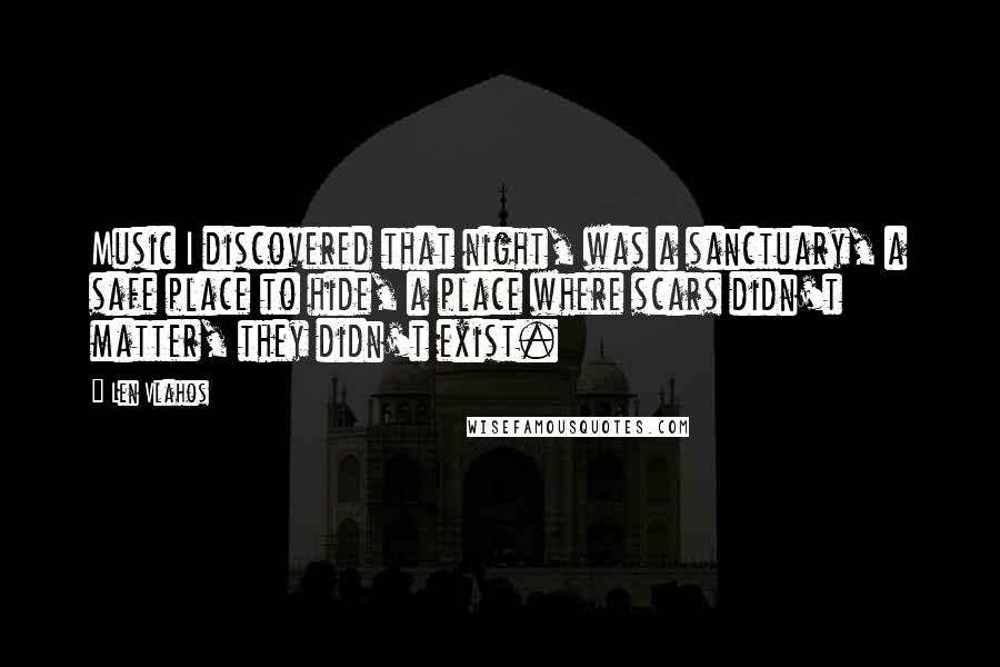 Len Vlahos Quotes: Music I discovered that night, was a sanctuary, a safe place to hide, a place where scars didn't matter, they didn't exist.