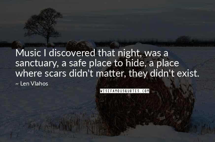 Len Vlahos Quotes: Music I discovered that night, was a sanctuary, a safe place to hide, a place where scars didn't matter, they didn't exist.