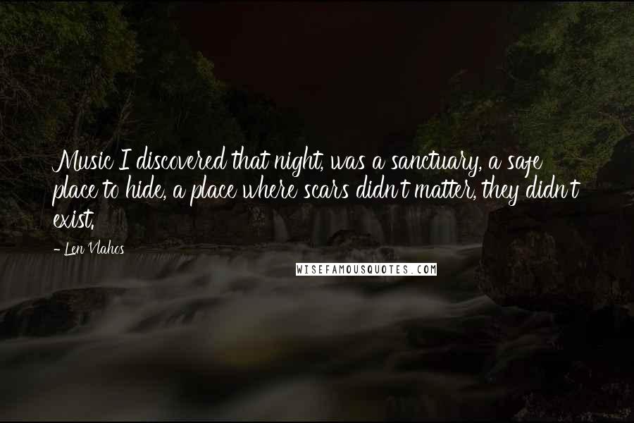 Len Vlahos Quotes: Music I discovered that night, was a sanctuary, a safe place to hide, a place where scars didn't matter, they didn't exist.