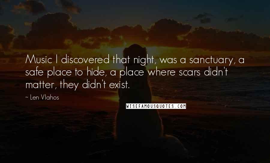 Len Vlahos Quotes: Music I discovered that night, was a sanctuary, a safe place to hide, a place where scars didn't matter, they didn't exist.