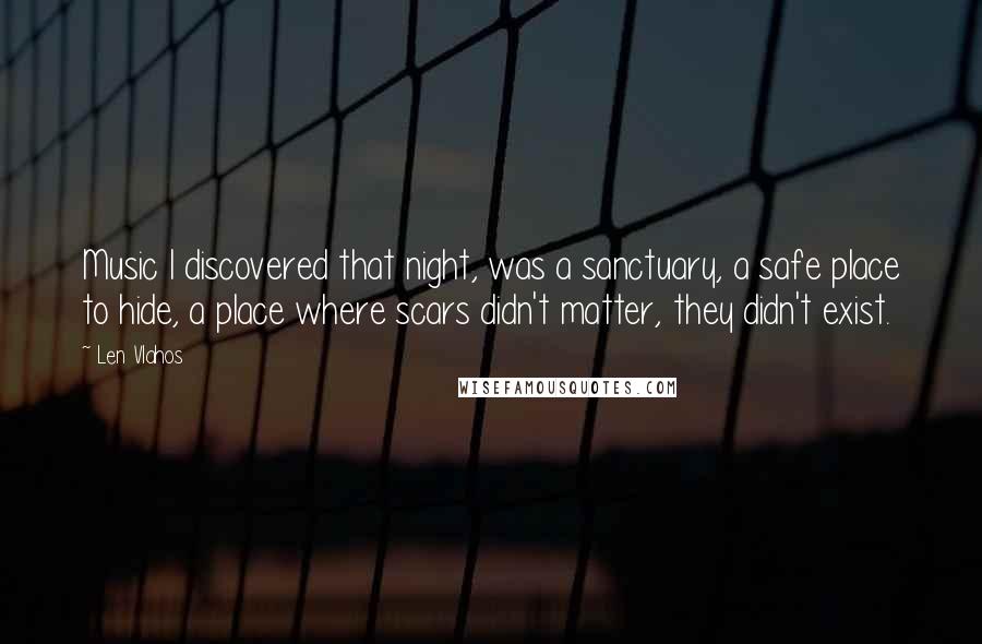 Len Vlahos Quotes: Music I discovered that night, was a sanctuary, a safe place to hide, a place where scars didn't matter, they didn't exist.