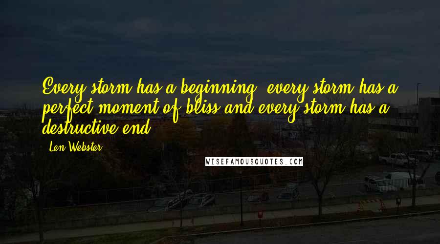 Len Webster Quotes: Every storm has a beginning, every storm has a perfect moment of bliss and every storm has a destructive end.