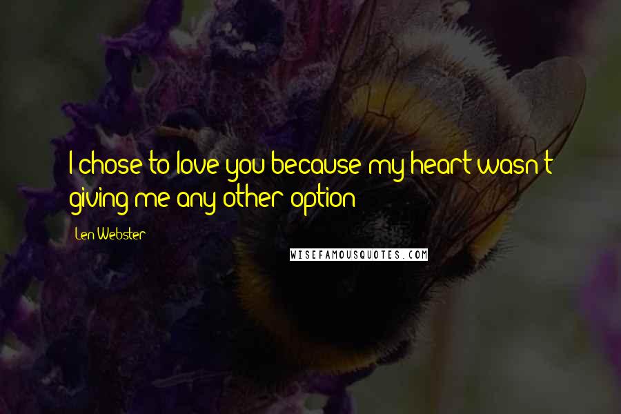 Len Webster Quotes: I chose to love you because my heart wasn't giving me any other option