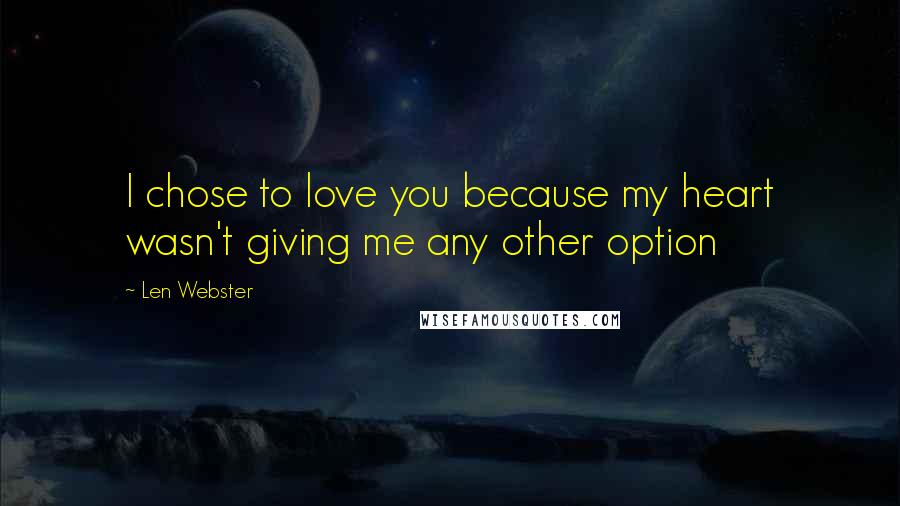 Len Webster Quotes: I chose to love you because my heart wasn't giving me any other option