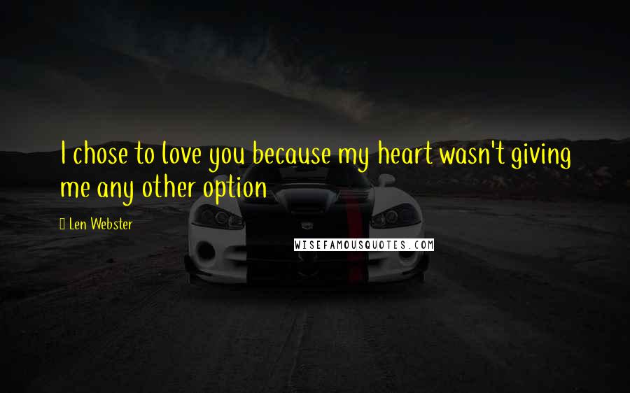 Len Webster Quotes: I chose to love you because my heart wasn't giving me any other option