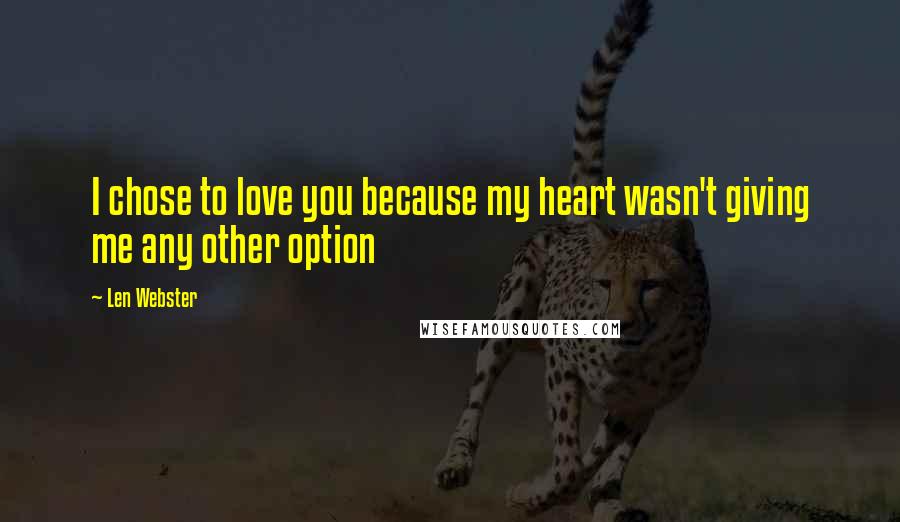 Len Webster Quotes: I chose to love you because my heart wasn't giving me any other option