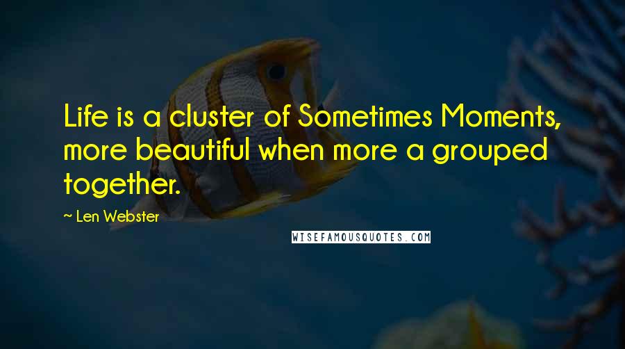 Len Webster Quotes: Life is a cluster of Sometimes Moments, more beautiful when more a grouped together.