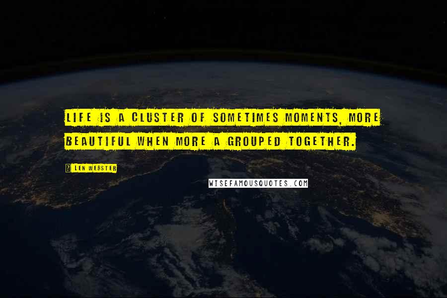 Len Webster Quotes: Life is a cluster of Sometimes Moments, more beautiful when more a grouped together.