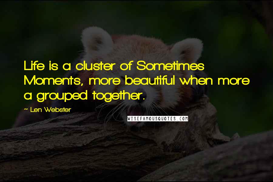 Len Webster Quotes: Life is a cluster of Sometimes Moments, more beautiful when more a grouped together.