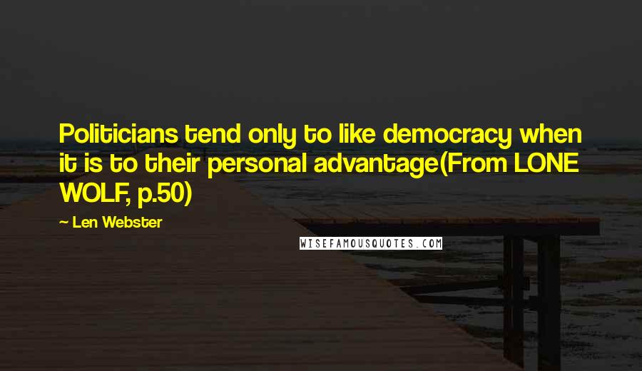 Len Webster Quotes: Politicians tend only to like democracy when it is to their personal advantage(From LONE WOLF, p.50)