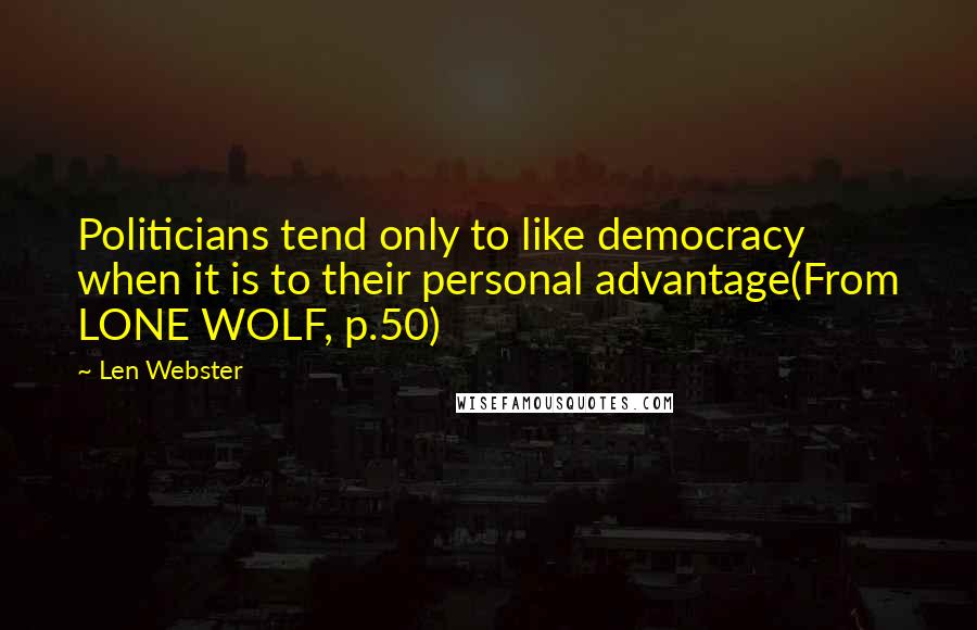 Len Webster Quotes: Politicians tend only to like democracy when it is to their personal advantage(From LONE WOLF, p.50)