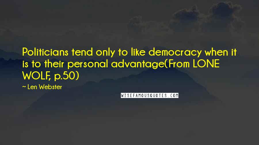 Len Webster Quotes: Politicians tend only to like democracy when it is to their personal advantage(From LONE WOLF, p.50)