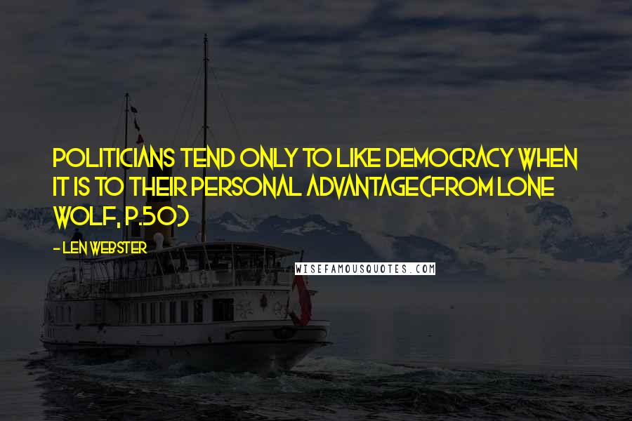 Len Webster Quotes: Politicians tend only to like democracy when it is to their personal advantage(From LONE WOLF, p.50)