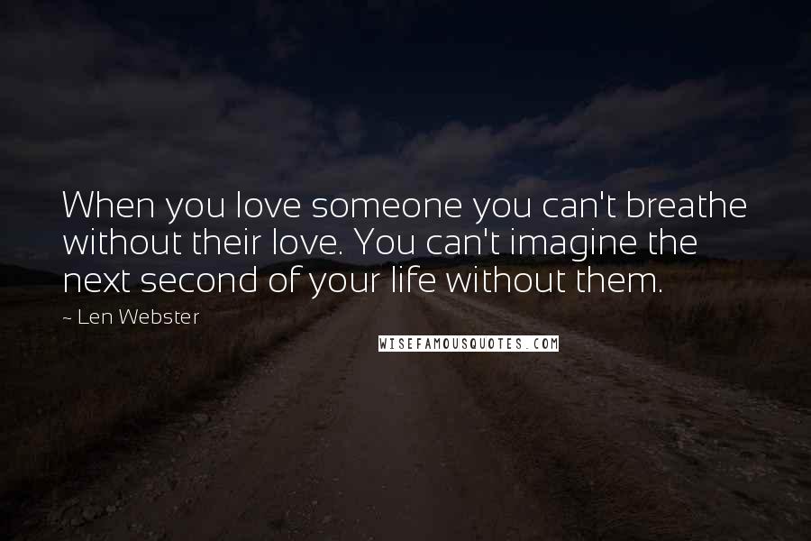 Len Webster Quotes: When you love someone you can't breathe without their love. You can't imagine the next second of your life without them.