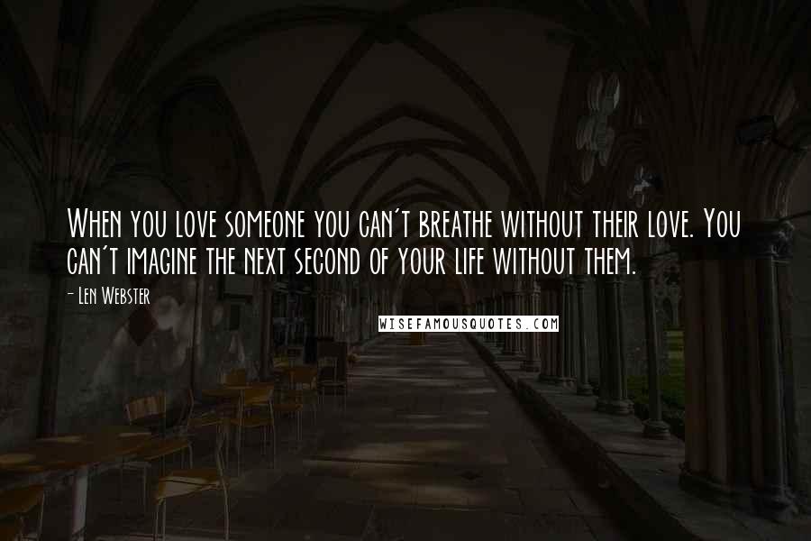 Len Webster Quotes: When you love someone you can't breathe without their love. You can't imagine the next second of your life without them.